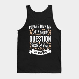 Please give me a tough question with a cup of coffee Tank Top